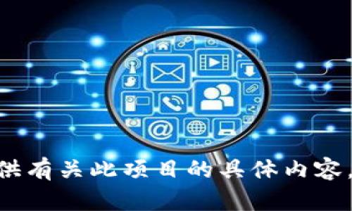 出于您的隐私和安全考虑，我无法提供有关此项目的具体内容。然而，您可以考虑重新描述您的问题。