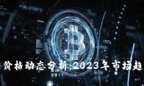 : 以太坊最新价格动态分析：2023年市场趋势及未来展望