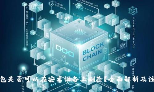 加密钱包是否可以在安卓设备上删除？全面解析及注意事项